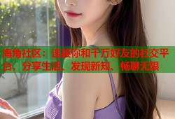 海角社区：连接你和千万好友的社交平台，分享生活、发现新知、畅聊无限