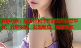 海角社区：连接你和千万好友的社交平台，分享生活、发现新知、畅聊无限
