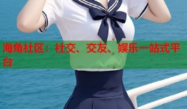海角社区：社交、交友、娱乐一站式平台