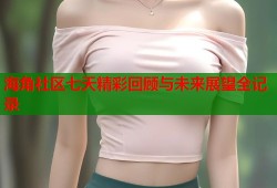海角社区七天精彩回顾与未来展望全记录
