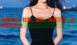 海角社区：社交、娱乐、资讯三位一体的互动平台