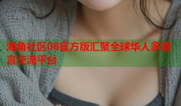 海角社区08官方版汇聚全球华人多语言交流平台