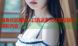 海角社区网址入口直达多元社交互动与精彩内容