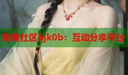 海角社区hjk0b：互动分享平台