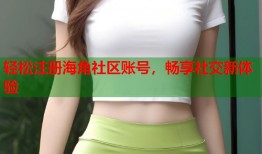 轻松注册海角社区账号，畅享社交新体验