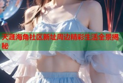 天涯海角社区新址周边精彩生活全景揭秘