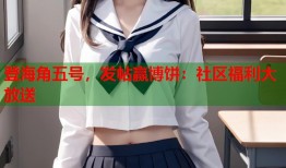 登海角五号，发帖赢博饼：社区福利大放送