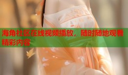 海角社区在线视频播放，随时随地观看精彩内容