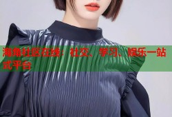 海角社区在线：社交、学习、娱乐一站式平台