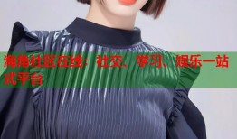 海角社区在线：社交、学习、娱乐一站式平台