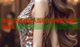 海角社区在线成人互动平台畅享专属交流体验