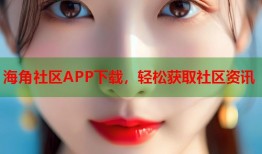海角社区APP下载，轻松获取社区资讯