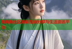 有海角社区精彩互动分享与生活资讯平台