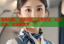 海角社区：连接你我，分享生活，社交互动，发现新世界