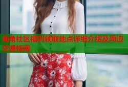 海角社区福利领取地点详细介绍及周边交通指南