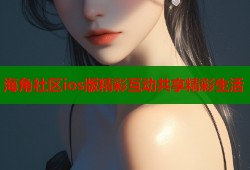 海角社区ios版精彩互动共享精彩生活