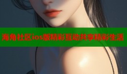海角社区ios版精彩互动共享精彩生活