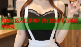 海角社区人口多吗？热门交流平台等你来发现
