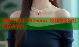 海角社区hj7197nom：视频专区与社区互动平台