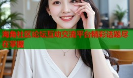 海角社区论坛互动交流平台精彩话题尽在掌握