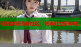 轻松卸载海角社区，畅享社交新体验