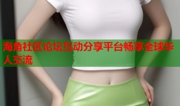 海角社区论坛互动分享平台畅享全球华人交流