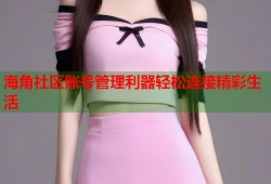 海角社区账号管理利器轻松连接精彩生活