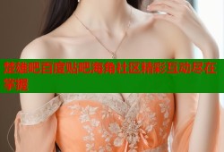 楚雄吧百度贴吧海角社区精彩互动尽在掌握