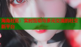 海角社区：实时互动与多元交流的社交新平台