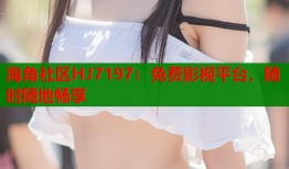 海角社区HJ7197：免费影视平台，随时随地畅享