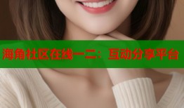 海角社区在线一二：互动分享平台