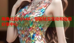 海角社区hjb43：您的社交互动和信息分享中心