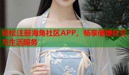 轻松注册海角社区APP，畅享便捷社交与生活服务