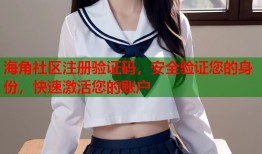 海角社区注册验证码，安全验证您的身份，快速激活您的账户