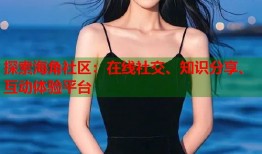 探索海角社区：在线社交、知识分享、互动体验平台