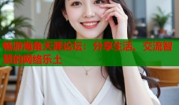 畅游海角天涯论坛：分享生活、交流智慧的网络乐土