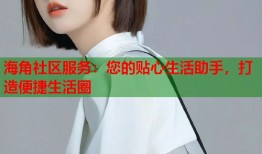 海角社区服务：您的贴心生活助手，打造便捷生活圈