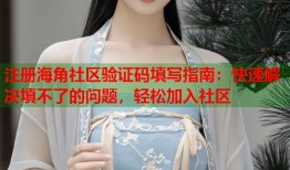 注册海角社区验证码填写指南：快速解决填不了的问题，轻松加入社区