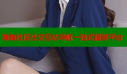 海角社区社交互动导航一站式服务平台