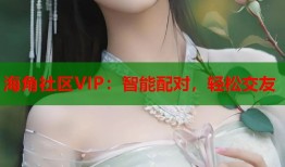 海角社区VIP：智能配对，轻松交友