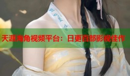 天涯海角视频平台：日更百部影视佳作