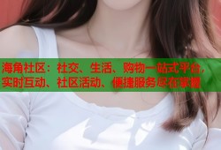 海角社区：社交、生活、购物一站式平台，实时互动、社区活动、便捷服务尽在掌握