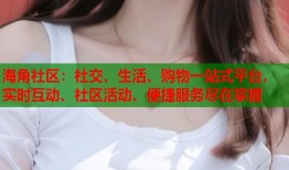 海角社区：社交、生活、购物一站式平台，实时互动、社区活动、便捷服务尽在掌握