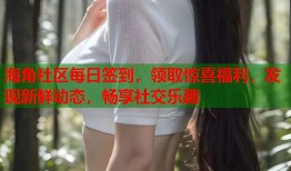 海角社区每日签到，领取惊喜福利，发现新鲜动态，畅享社交乐趣