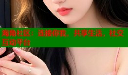 海角社区：连接你我，共享生活，社交互动平台