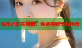 海角社区在线看，免费视频无限畅看