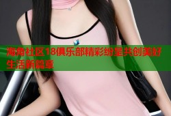 海角社区18俱乐部精彩纷呈共创美好生活新篇章