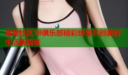 海角社区18俱乐部精彩纷呈共创美好生活新篇章