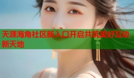 天涯海角社区新入口开启共筑美好互动新天地
