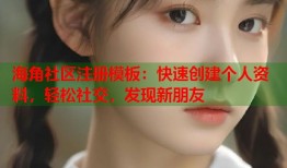 海角社区注册模板：快速创建个人资料，轻松社交，发现新朋友
